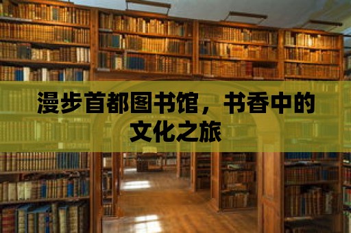 漫步首都圖書館，書香中的文化之旅