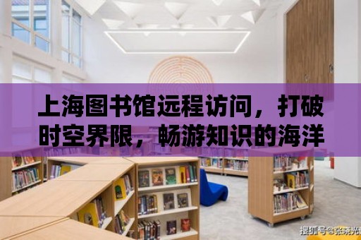 上海圖書館遠程訪問，打破時空界限，暢游知識的海洋