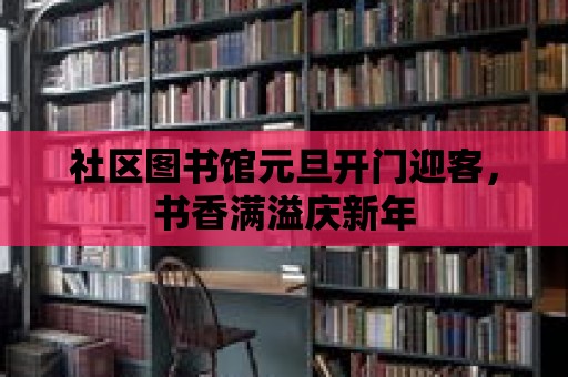 社區(qū)圖書館元旦開(kāi)門迎客，書香滿溢慶新年