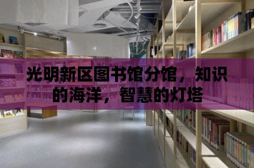 光明新區(qū)圖書館分館，知識的海洋，智慧的燈塔