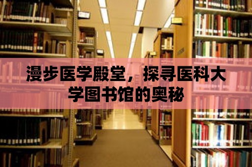 漫步醫學殿堂，探尋醫科大學圖書館的奧秘