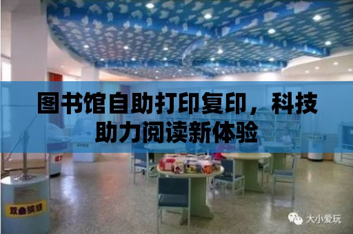 圖書館自助打印復印，科技助力閱讀新體驗