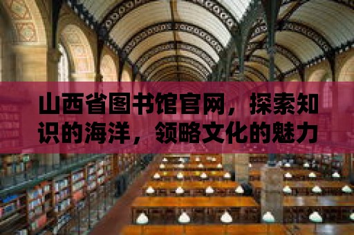 山西省圖書館官網，探索知識的海洋，領略文化的魅力