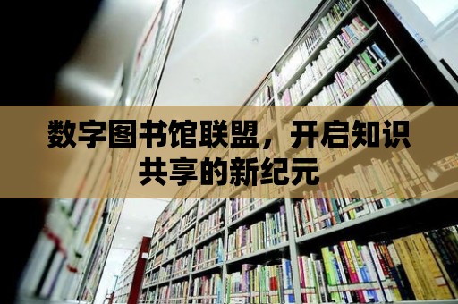 數字圖書館聯盟，開啟知識共享的新紀元