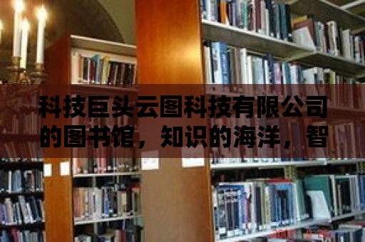 科技巨頭云圖科技有限公司的圖書館，知識的海洋，智慧的燈塔