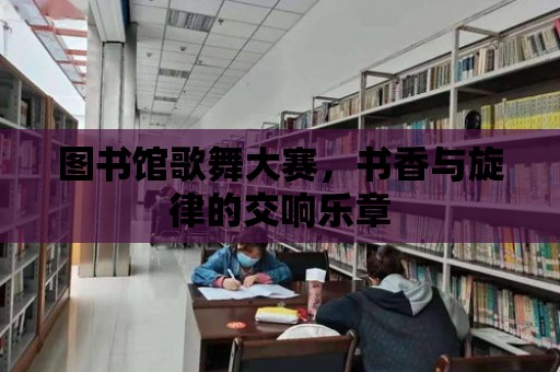 圖書館歌舞大賽，書香與旋律的交響樂章