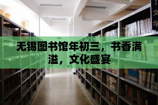 無錫圖書館年初三，書香滿溢，文化盛宴