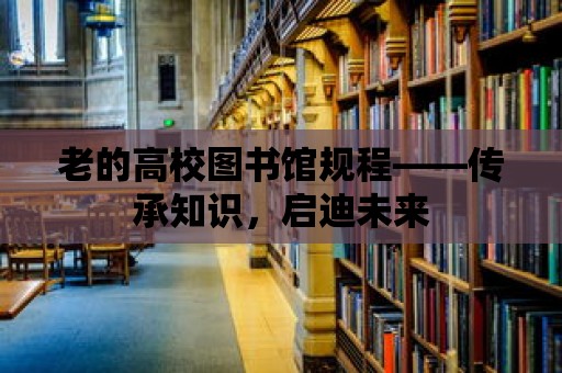 老的高校圖書館規程——傳承知識，啟迪未來