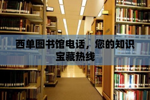 西單圖書館電話，您的知識寶藏熱線