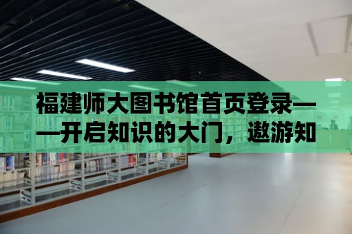 福建師大圖書館首頁登錄——開啟知識的大門，遨游知識的海洋