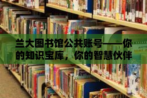 蘭大圖書館公共賬號——你的知識寶庫，你的智慧伙伴