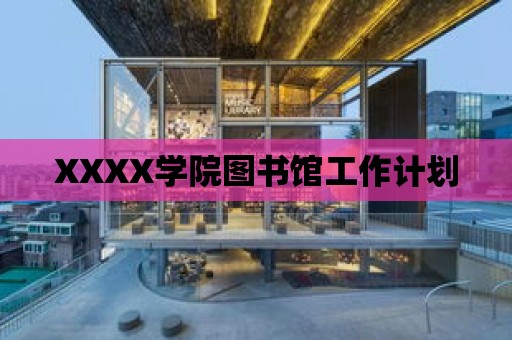 XXXX學(xué)院圖書館工作計(jì)劃