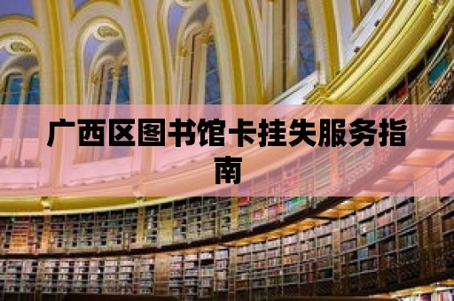 廣西區(qū)圖書館卡掛失服務指南