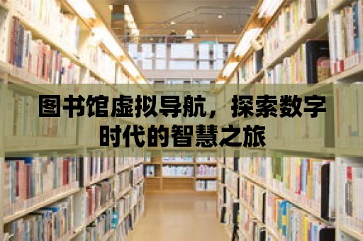 圖書館虛擬導(dǎo)航，探索數(shù)字時(shí)代的智慧之旅