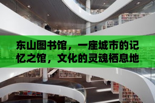 東山圖書館，一座城市的記憶之館，文化的靈魂棲息地