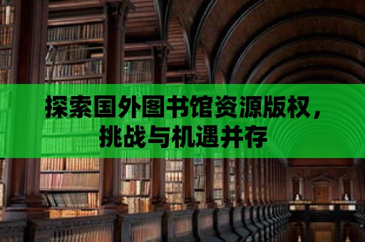 探索國外圖書館資源版權，挑戰與機遇并存