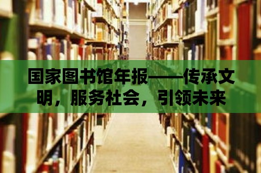 國家圖書館年報——傳承文明，服務社會，引領未來