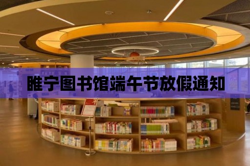 睢寧圖書館端午節放假通知