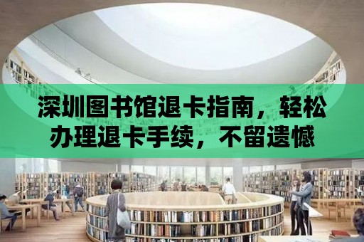 深圳圖書館退卡指南，輕松辦理退卡手續(xù)，不留遺憾