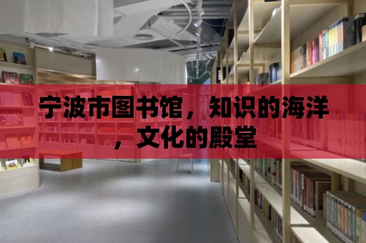 寧波市圖書館，知識的海洋，文化的殿堂