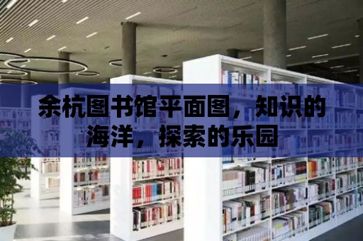 余杭圖書館平面圖，知識的海洋，探索的樂園