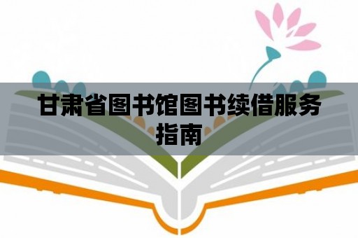 甘肅省圖書館圖書續借服務指南