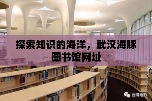 探索知識的海洋，武漢海豚圖書館網址