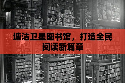 塘沽衛星圖書館，打造全民閱讀新篇章