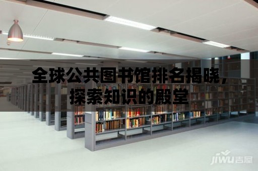 全球公共圖書館排名揭曉，探索知識的殿堂