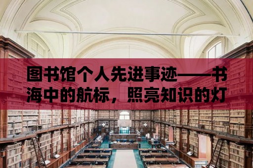 圖書館個(gè)人先進(jìn)事跡——書海中的航標(biāo)，照亮知識(shí)的燈塔