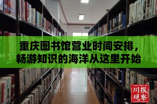 重慶圖書館營業時間安排，暢游知識的海洋從這里開始