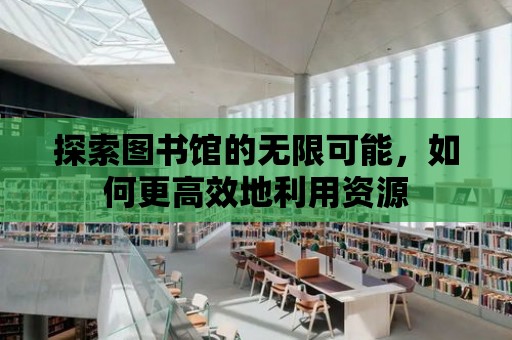 探索圖書館的無限可能，如何更高效地利用資源