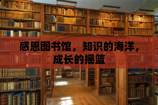 感恩圖書館，知識的海洋，成長的搖籃