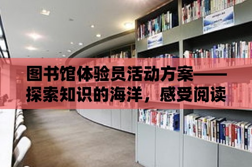 圖書館體驗員活動方案——探索知識的海洋，感受閱讀的魅力