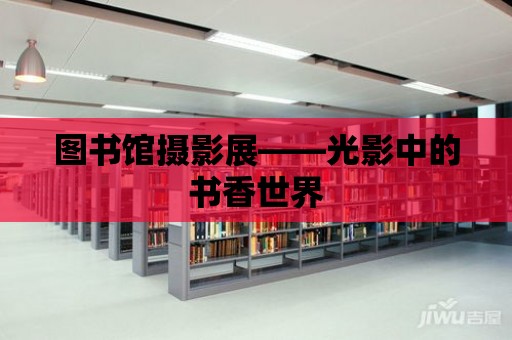 圖書館攝影展——光影中的書香世界