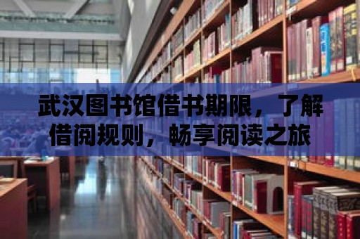 武漢圖書館借書期限，了解借閱規則，暢享閱讀之旅