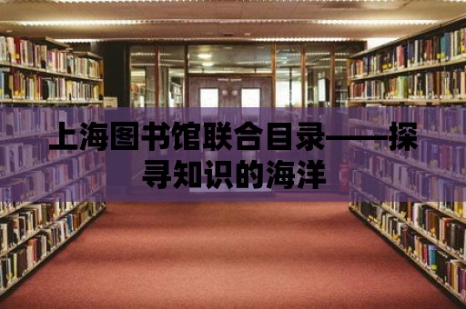 上海圖書館聯(lián)合目錄——探尋知識(shí)的海洋