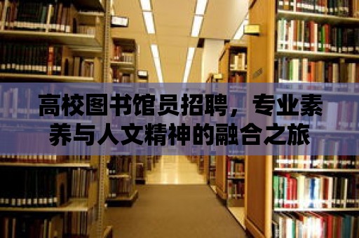 高校圖書館員招聘，專業素養與人文精神的融合之旅