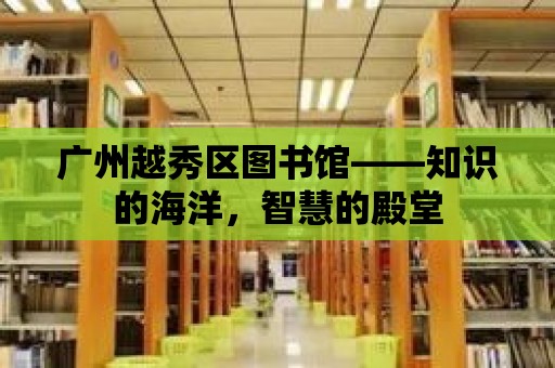 廣州越秀區圖書館——知識的海洋，智慧的殿堂