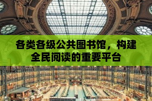 各類各級公共圖書館，構建全民閱讀的重要平臺