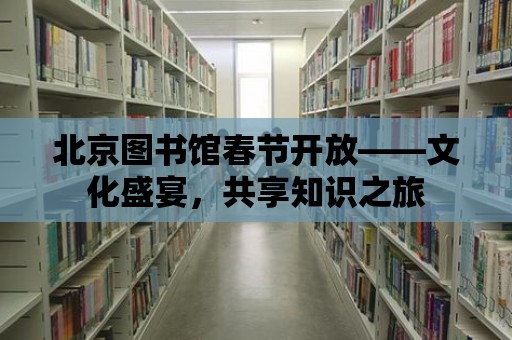 北京圖書館春節(jié)開放——文化盛宴，共享知識之旅