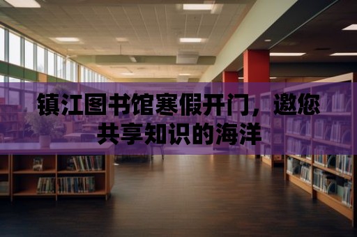 鎮江圖書館寒假開門，邀您共享知識的海洋