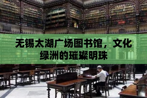 無錫太湖廣場圖書館，文化綠洲的璀璨明珠