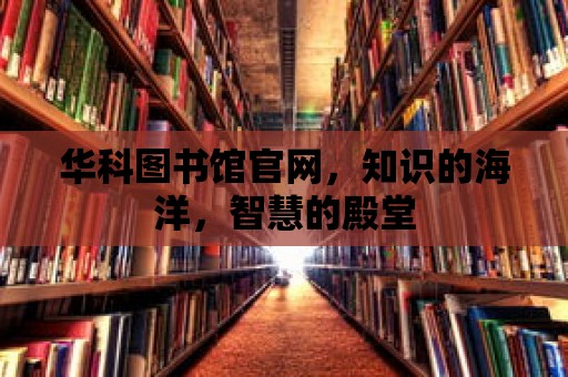 華科圖書館官網，知識的海洋，智慧的殿堂