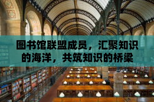 圖書館聯盟成員，匯聚知識的海洋，共筑知識的橋梁