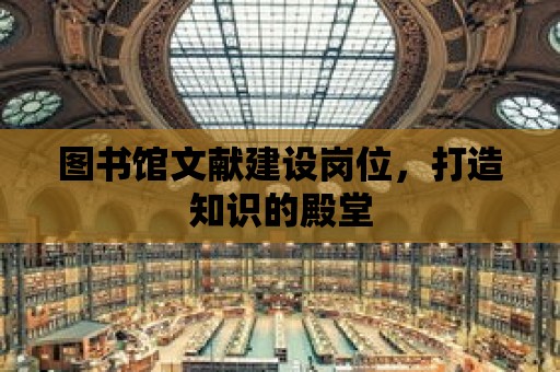 圖書館文獻建設崗位，打造知識的殿堂