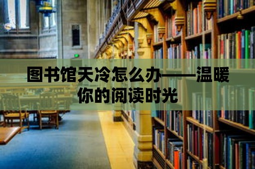 圖書館天冷怎么辦——溫暖你的閱讀時光