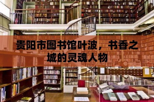 貴陽市圖書館葉波，書香之城的靈魂人物