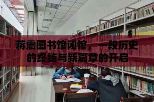 蔣震圖書館閉館，一段歷史的終結與新篇章的開啟