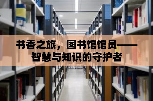 書香之旅，圖書館館員——智慧與知識的守護者